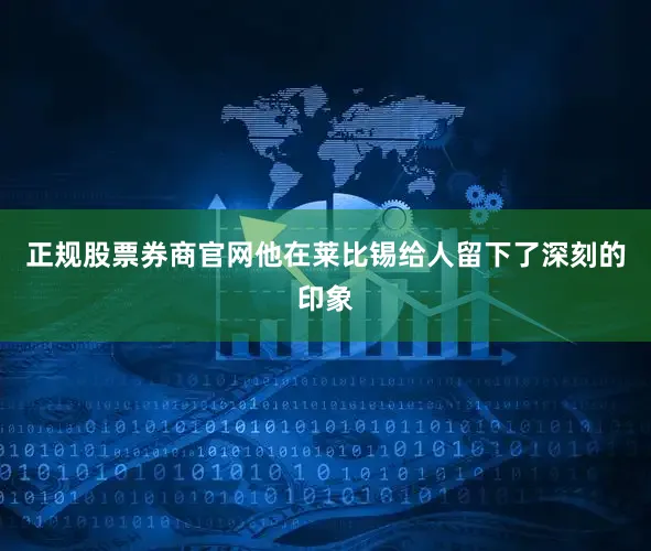 正规股票券商官网他在莱比锡给人留下了深刻的印象