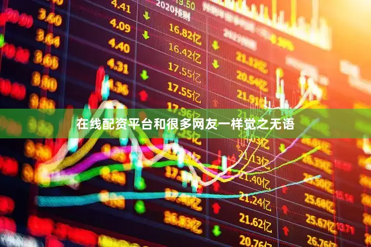 在线配资平台和很多网友一样觉之无语