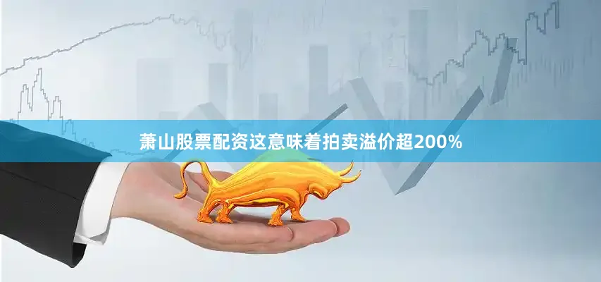 萧山股票配资这意味着拍卖溢价超200%