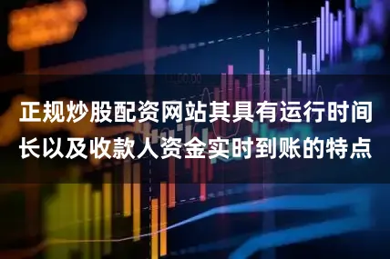 正规炒股配资网站其具有运行时间长以及收款人资金实时到账的特点