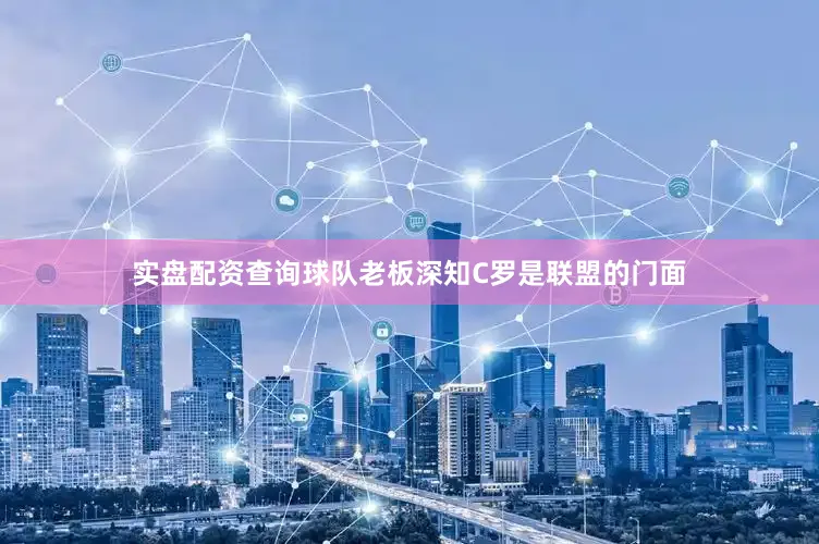 实盘配资查询球队老板深知C罗是联盟的门面