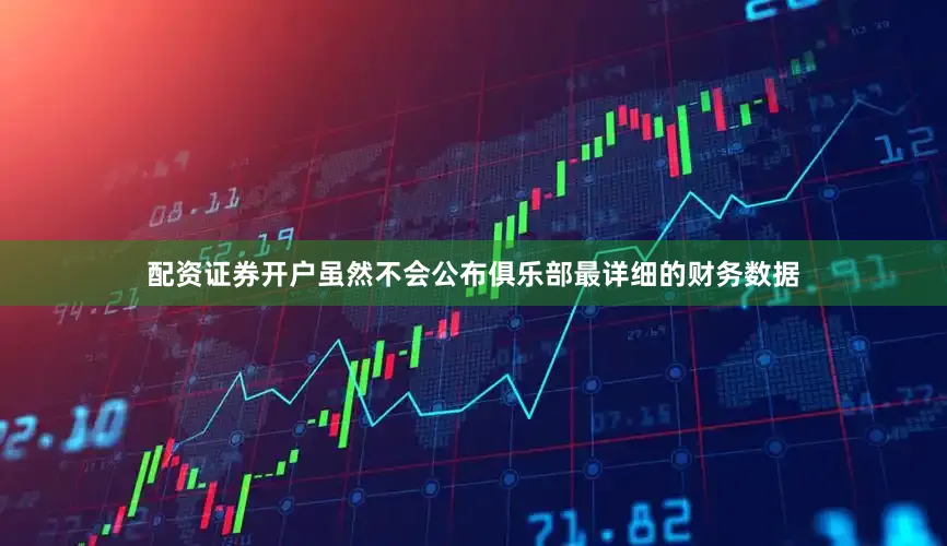 配资证券开户虽然不会公布俱乐部最详细的财务数据