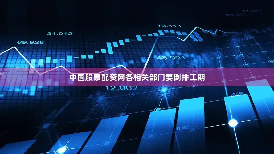 中国股票配资网各相关部门要倒排工期