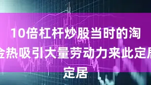 10倍杠杆炒股当时的淘金热吸引大量劳动力来此定居