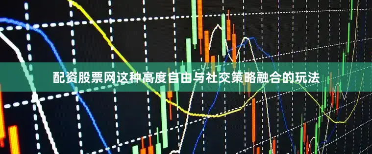配资股票网这种高度自由与社交策略融合的玩法