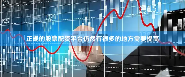 正规的股票配资平台仍然有很多的地方需要提高
