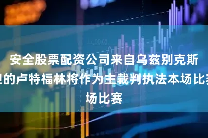 安全股票配资公司来自乌兹别克斯坦的卢特福林将作为主裁判执法本场比赛