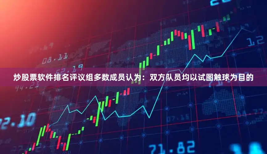 炒股票软件排名评议组多数成员认为：双方队员均以试图触球为目的
