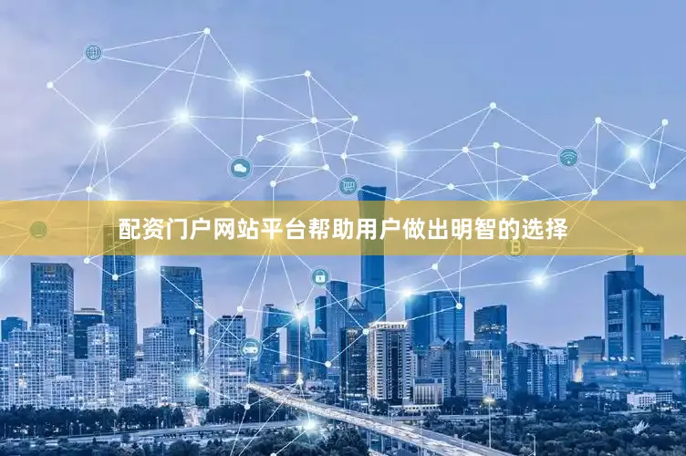 配资门户网站平台帮助用户做出明智的选择