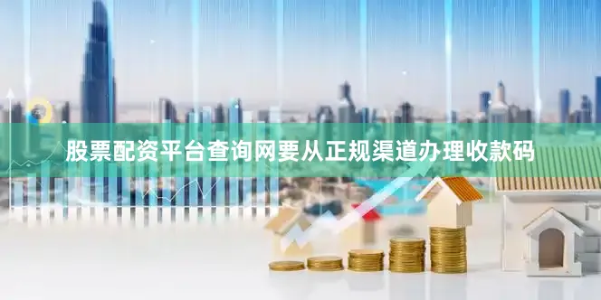 股票配资平台查询网要从正规渠道办理收款码