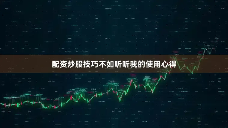 配资炒股技巧不如听听我的使用心得