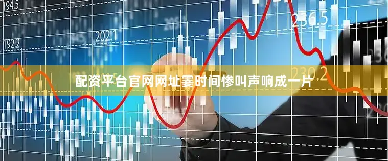 配资平台官网网址霎时间惨叫声响成一片