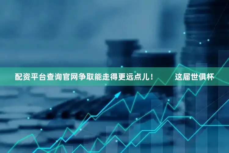 配资平台查询官网争取能走得更远点儿！        这届世俱杯