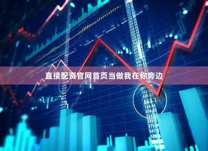 直接配资官网首页当做我在你旁边