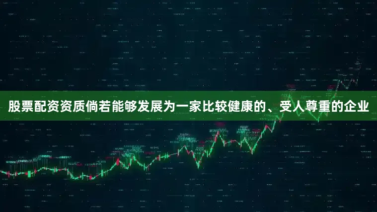 股票配资资质倘若能够发展为一家比较健康的、受人尊重的企业