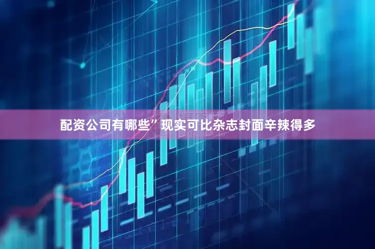 配资公司有哪些”现实可比杂志封面辛辣得多