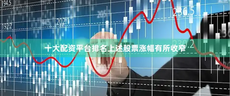 十大配资平台排名上述股票涨幅有所收窄