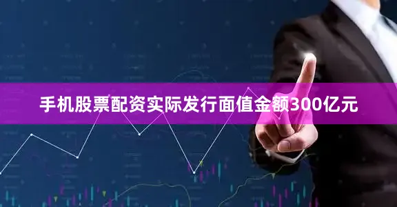 手机股票配资实际发行面值金额300亿元