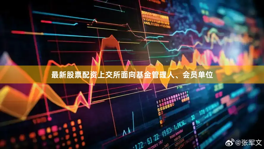 最新股票配资上交所面向基金管理人、会员单位