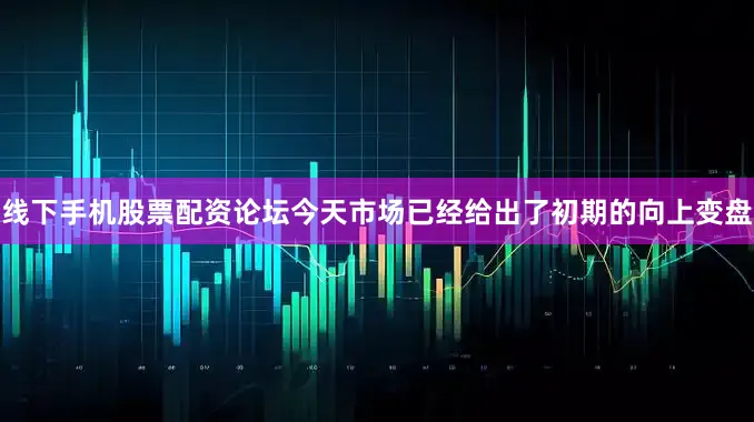 线下手机股票配资论坛今天市场已经给出了初期的向上变盘