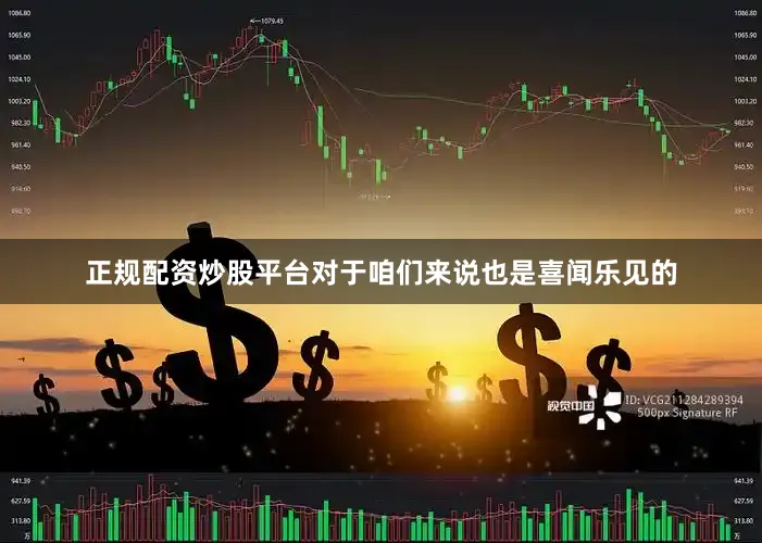 正规配资炒股平台对于咱们来说也是喜闻乐见的