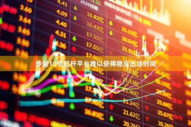 炒股10倍杠杆平台难以获得稳定出场时间