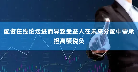 配资在线论坛进而导致受益人在未来分配中需承担高额税负