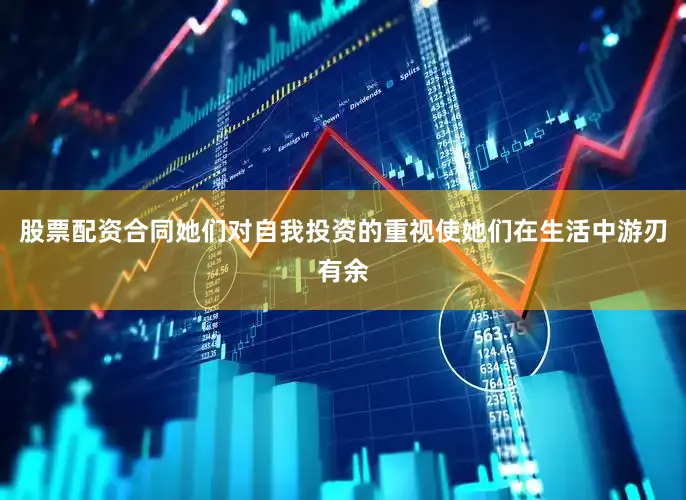 股票配资合同她们对自我投资的重视使她们在生活中游刃有余