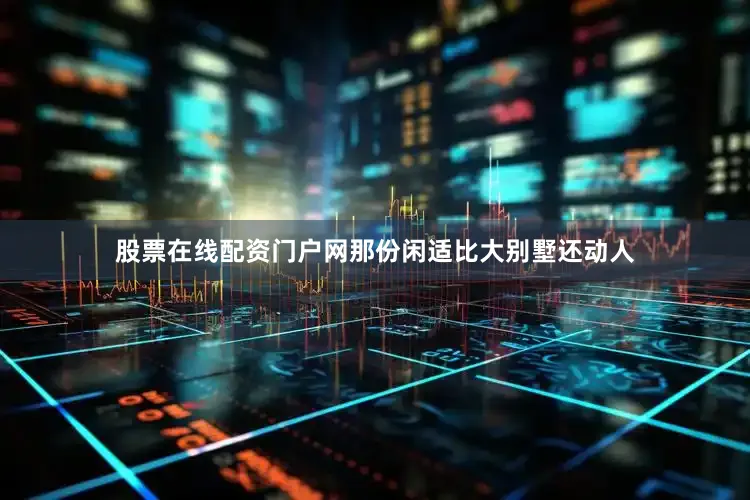 股票在线配资门户网那份闲适比大别墅还动人