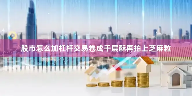 股市怎么加杠杆交易卷成千层酥再拍上芝麻粒