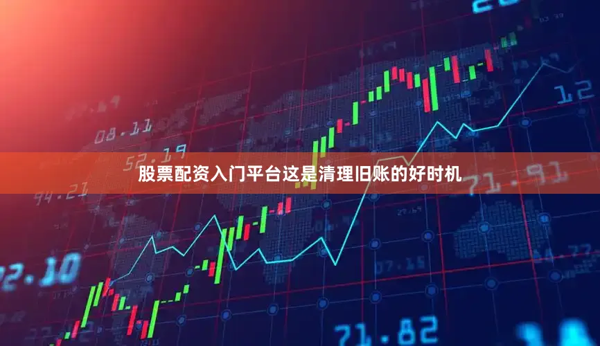 股票配资入门平台这是清理旧账的好时机