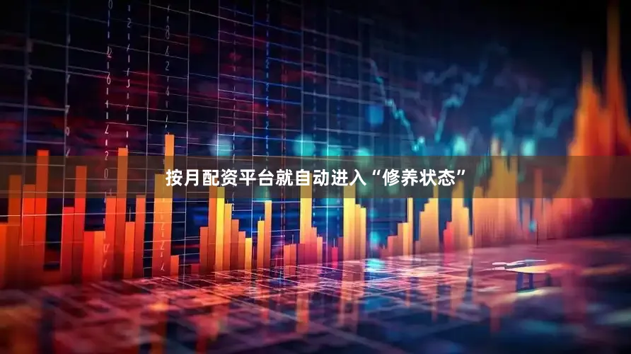 按月配资平台就自动进入“修养状态”