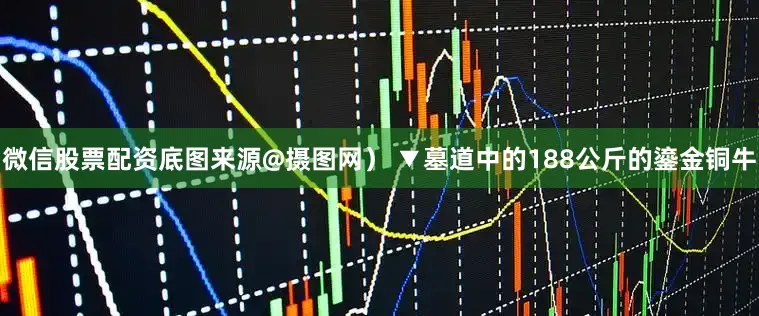 微信股票配资底图来源@摄图网） ▼墓道中的188公斤的鎏金铜牛