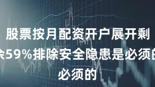 股票按月配资开户展开剩余59%排除安全隐患是必须的
