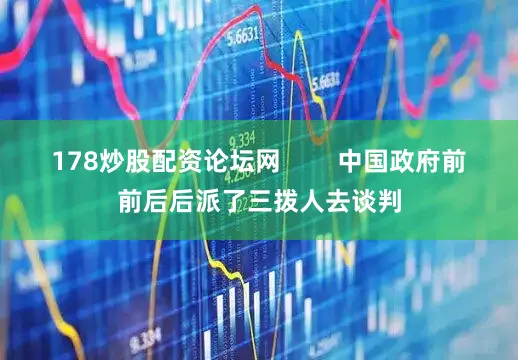 178炒股配资论坛网        中国政府前前后后派了三拨人去谈判