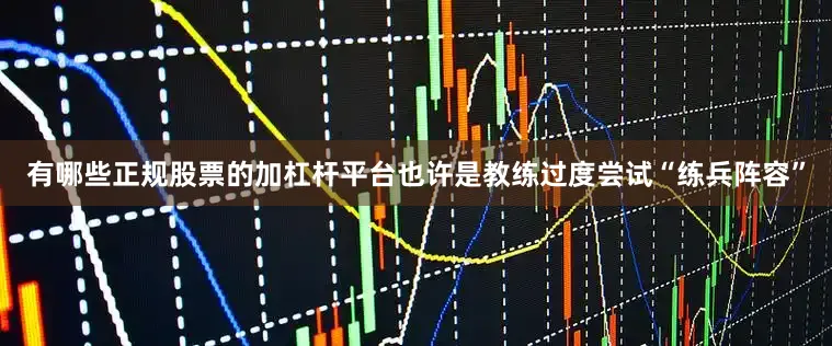 有哪些正规股票的加杠杆平台也许是教练过度尝试“练兵阵容”