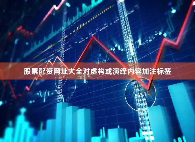 股票配资网址大全对虚构或演绎内容加注标签
