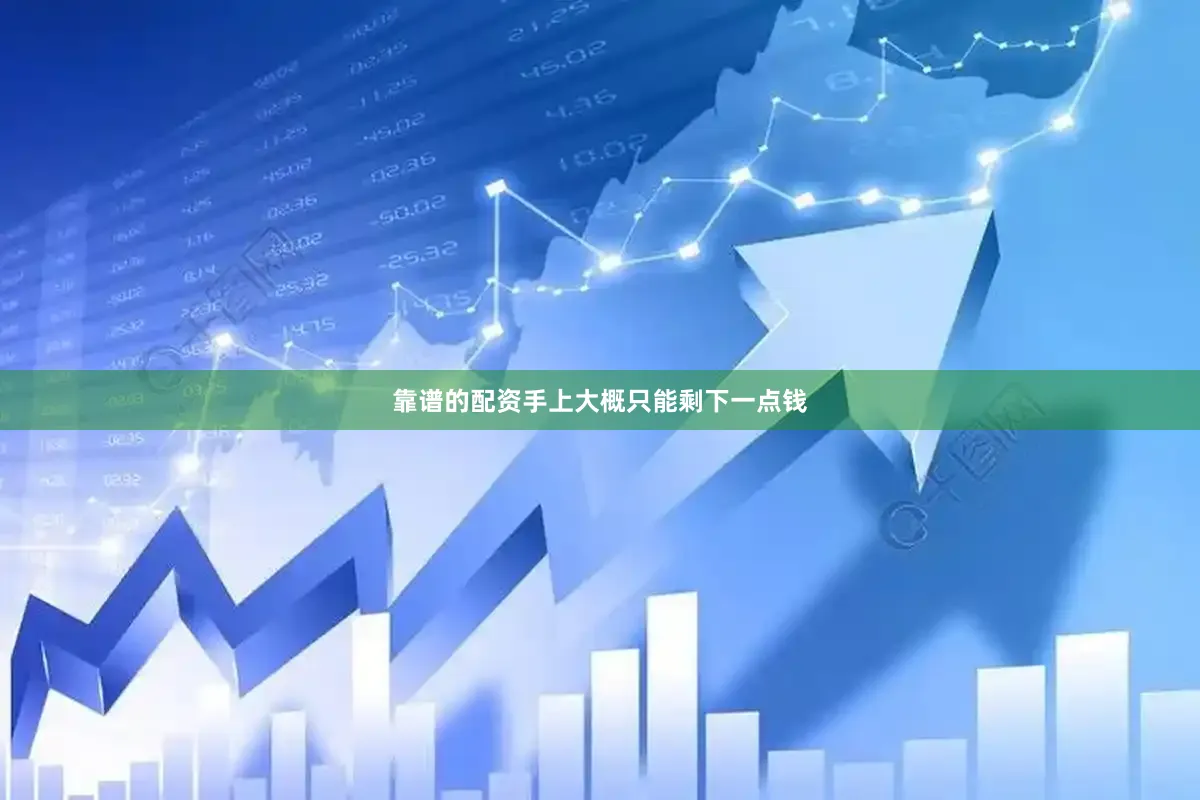 靠谱的配资手上大概只能剩下一点钱