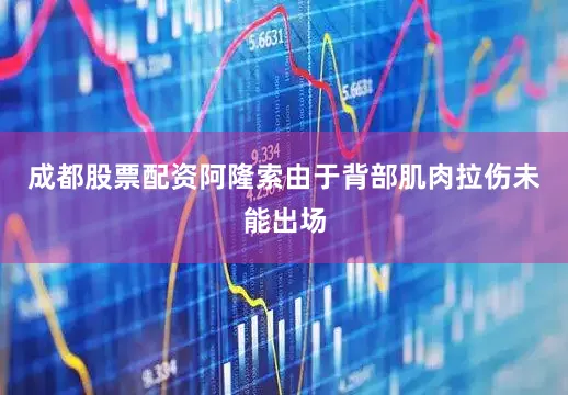 成都股票配资阿隆索由于背部肌肉拉伤未能出场