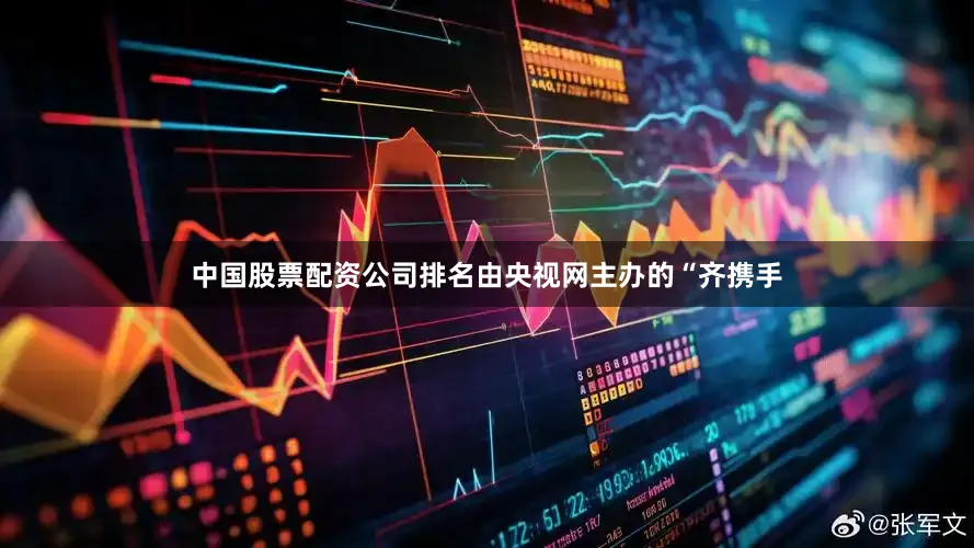 中国股票配资公司排名由央视网主办的“齐携手