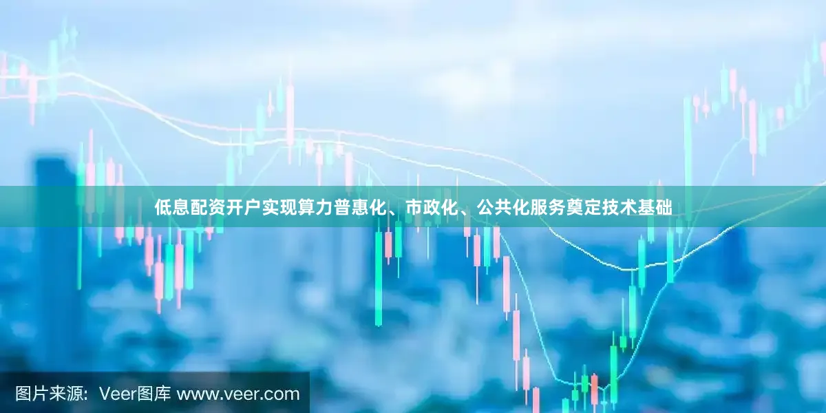 低息配资开户实现算力普惠化、市政化、公共化服务奠定技术基础