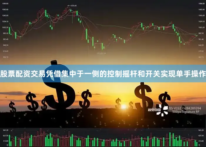 股票配资交易凭借集中于一侧的控制摇杆和开关实现单手操作
