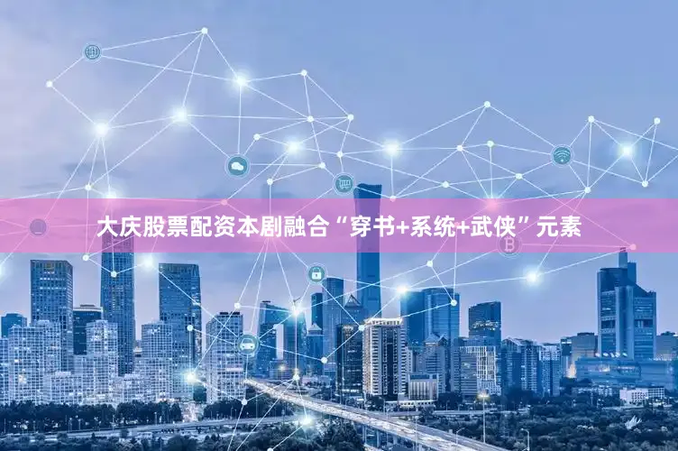 大庆股票配资本剧融合“穿书+系统+武侠”元素