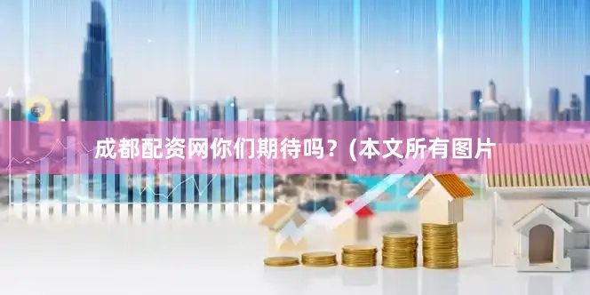 成都配资网你们期待吗？(本文所有图片
